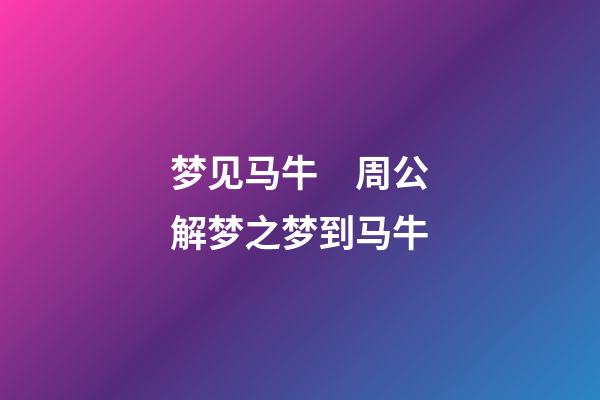梦见马牛　周公解梦之梦到马牛